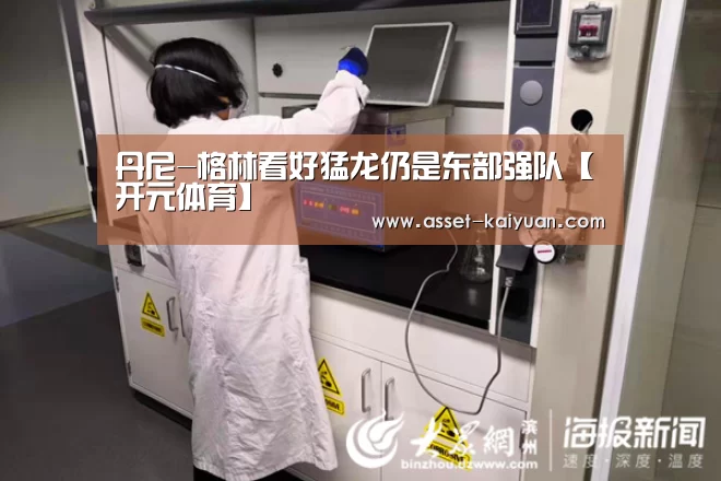 丹尼-格林看好猛龙仍是东部强队【开元体育】(图4) 开云体育官网