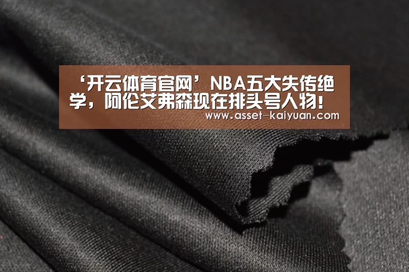 ‘开云体育官网’NBA五大失传绝学,阿伦艾弗森现在排头号人物!一招杀敌(图1) 开云